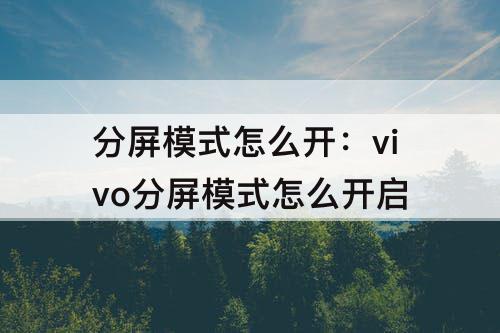 分屏模式怎么开：vivo分屏模式怎么开启