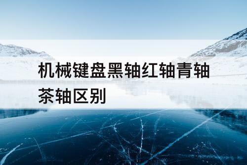机械键盘黑轴红轴青轴茶轴区别