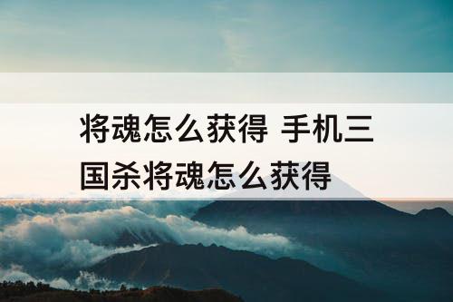 将魂怎么获得 手机三国杀将魂怎么获得