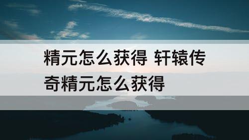 精元怎么获得 轩辕传奇精元怎么获得