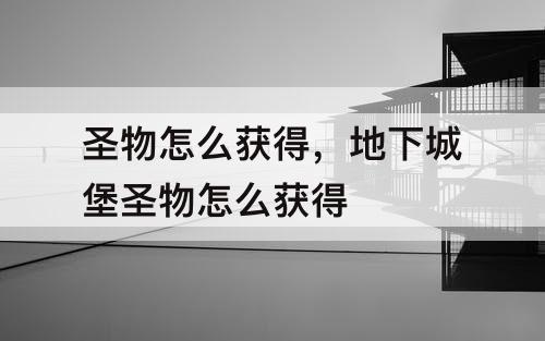 圣物怎么获得，地下城堡圣物怎么获得