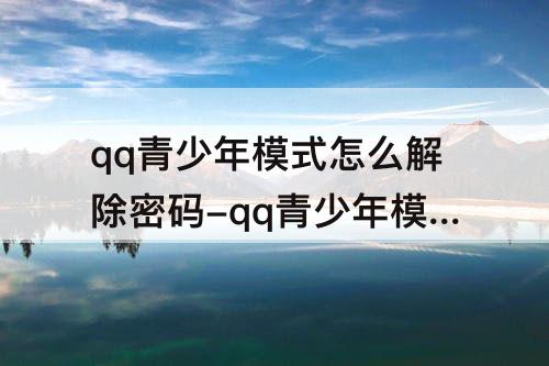 qq青少年模式怎么解除密码-qq青少年模式怎么解除密码被别人恶意绑的
