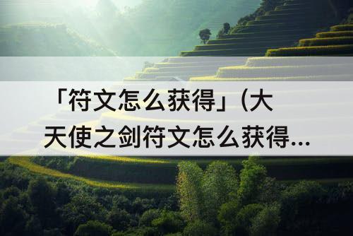 「符文怎么获得」(大天使之剑符文怎么获得)