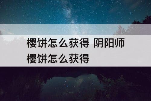 樱饼怎么获得 阴阳师樱饼怎么获得