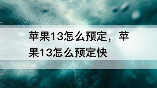 苹果13怎么预定，苹果13怎么预定快
