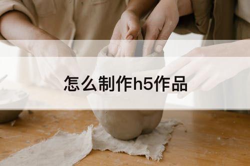 怎么制作h5作品