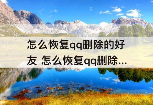 怎么恢复qq删除的好友 怎么恢复qq删除的好友验证