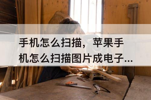 手机怎么扫描，苹果手机怎么扫描图片成电子版pdf