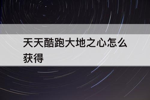 天天酷跑大地之心怎么获得