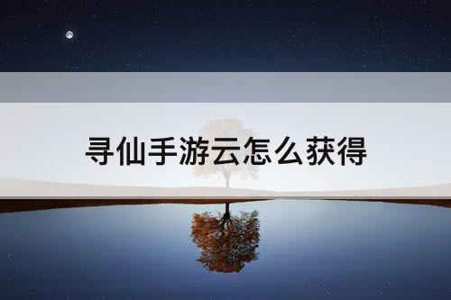 寻仙手游云怎么获得