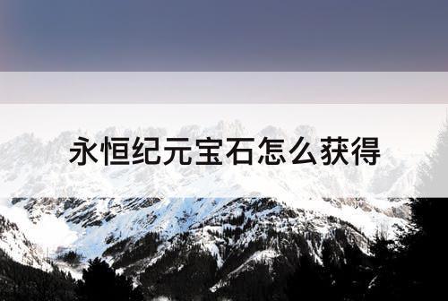 永恒纪元宝石怎么获得