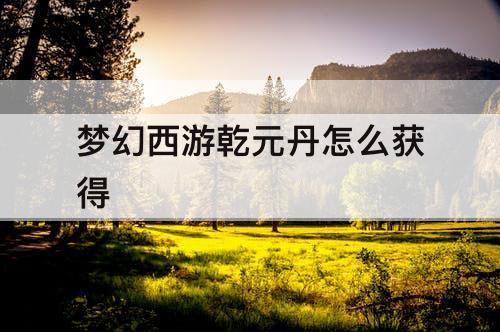 梦幻西游乾元丹怎么获得