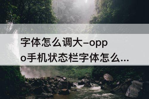 字体怎么调大-oppo手机状态栏字体怎么调大