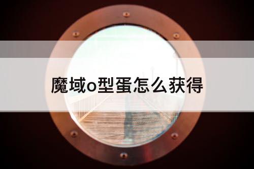 魔域o型蛋怎么获得
