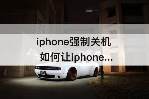 iphone强制关机 如何让iphone强制关机