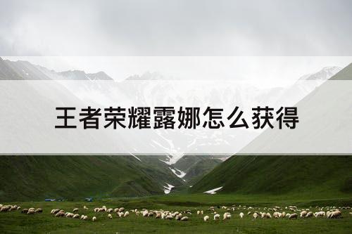 王者荣耀露娜怎么获得