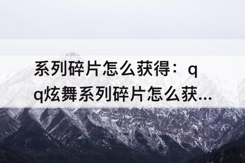 系列碎片怎么获得：qq炫舞系列碎片怎么获得