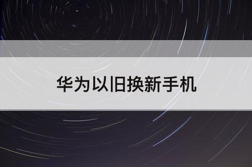 华为以旧换新手机