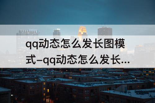 qq动态怎么发长图模式-qq动态怎么发长图模式苹果