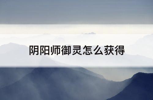 阴阳师御灵怎么获得