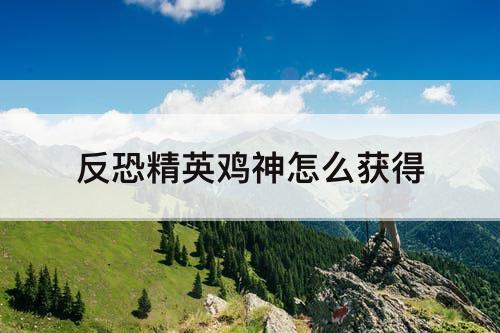 反恐精英鸡神怎么获得