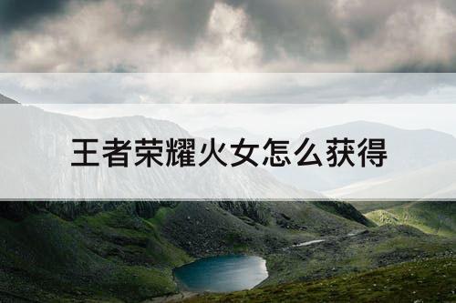 王者荣耀火女怎么获得