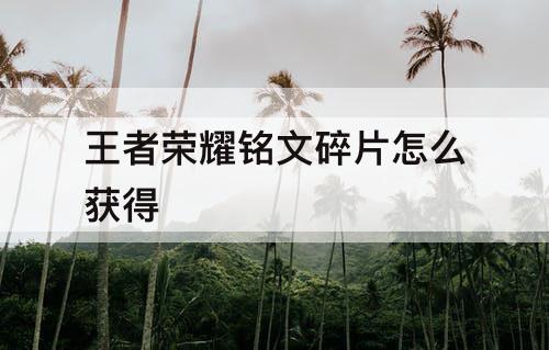 王者荣耀铭文碎片怎么获得