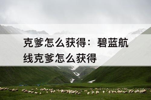 克爹怎么获得：碧蓝航线克爹怎么获得