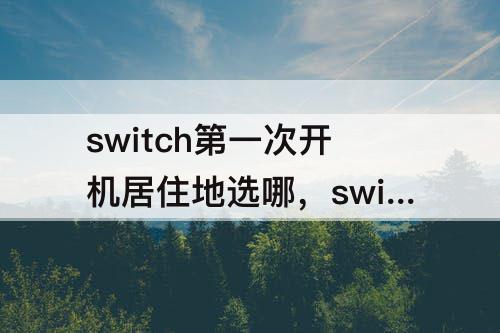 switch第一次开机居住地选哪，switch第一次开机居住地选哪比较好