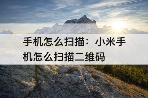 手机怎么扫描：小米手机怎么扫描二维码