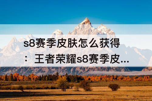 s8赛季皮肤怎么获得：王者荣耀s8赛季皮肤怎么获得