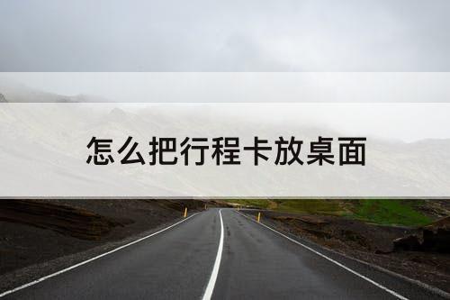 怎么把行程卡放桌面