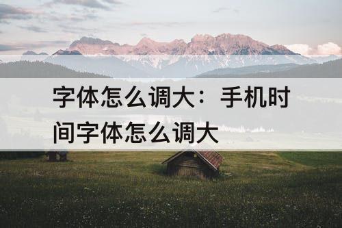 字体怎么调大：手机时间字体怎么调大