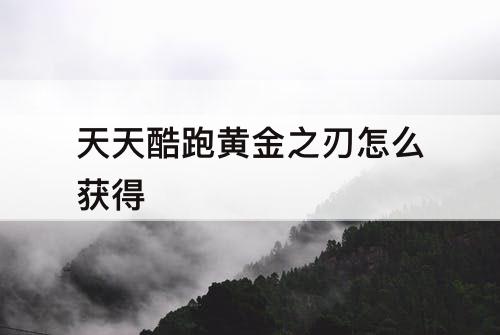 天天酷跑黄金之刃怎么获得