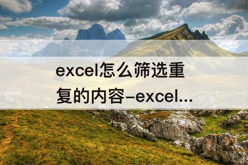 excel怎么筛选重复的内容-excel怎么筛选重复的内容并删除非重复内容