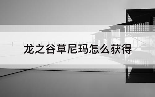 龙之谷草尼玛怎么获得