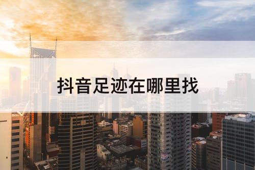 抖音足迹在哪里找