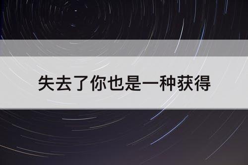失去了你也是一种获得