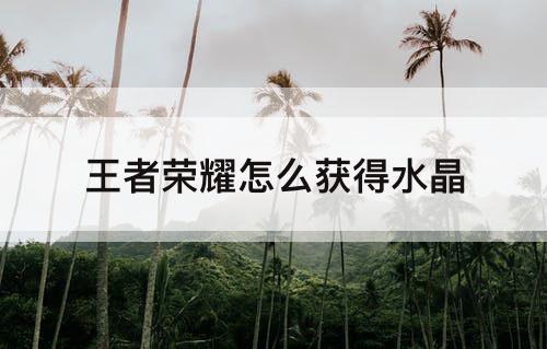 王者荣耀怎么获得水晶