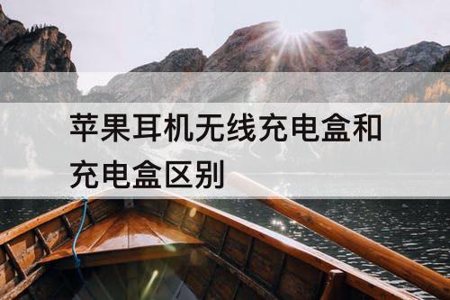 苹果耳机无线充电盒和充电盒区别