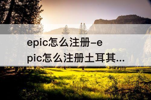 epic怎么注册-epic怎么注册土耳其账号