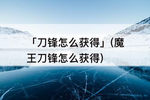 「刀锋怎么获得」(魔王刀锋怎么获得)