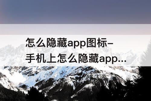 怎么隐藏app图标-手机上怎么隐藏app图标