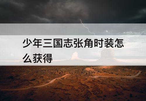 少年三国志张角时装怎么获得