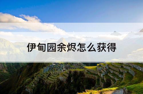 伊甸园余烬怎么获得