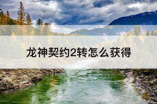 龙神契约2转怎么获得