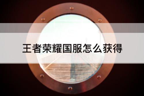 王者荣耀国服怎么获得