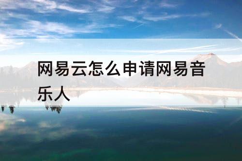 网易云怎么申请网易音乐人