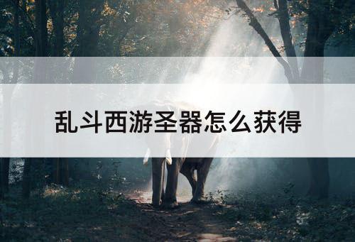 乱斗西游圣器怎么获得
