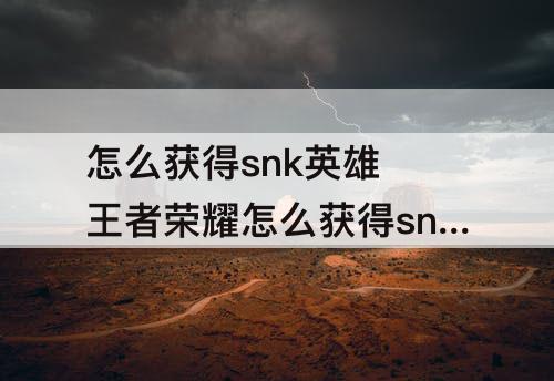 怎么获得snk英雄 王者荣耀怎么获得snk英雄